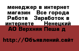 менеджер в интернет магазин - Все города Работа » Заработок в интернете   . Ненецкий АО,Верхняя Пеша д.
